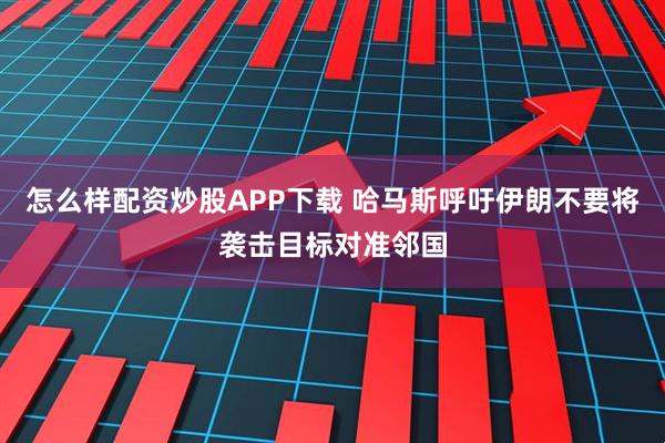 怎么样配资炒股APP下载 哈马斯呼吁伊朗不要将袭击目标对准邻国