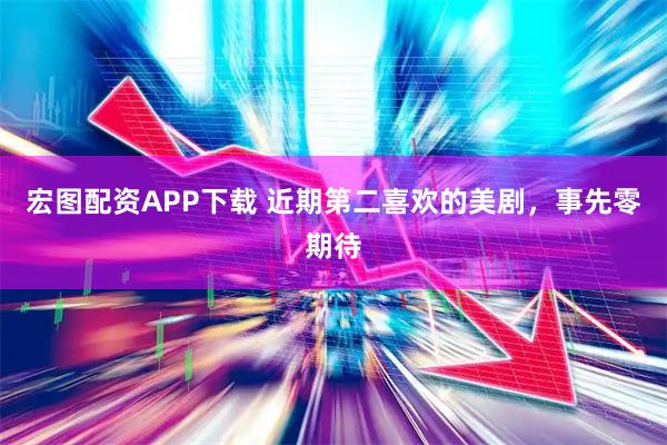 宏图配资APP下载 近期第二喜欢的美剧，事先零期待