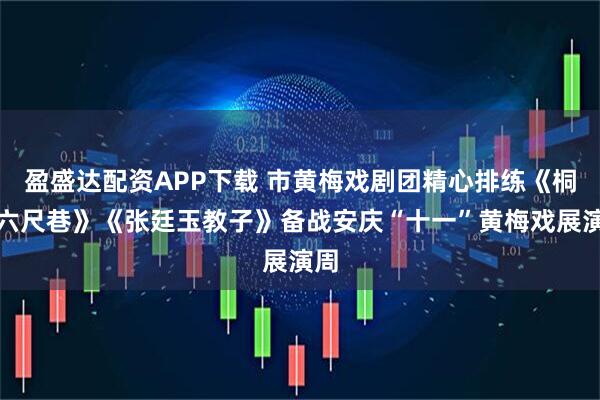 盈盛达配资APP下载 市黄梅戏剧团精心排练《桐城六尺巷》《张廷玉教子》备战安庆“十一”黄梅戏展演周