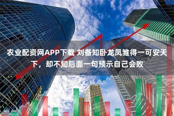 农业配资网APP下载 刘备知卧龙凤雏得一可安天下，却不知后面一句预示自己会败