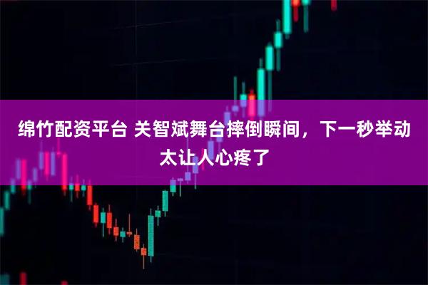 绵竹配资平台 关智斌舞台摔倒瞬间，下一秒举动太让人心疼了