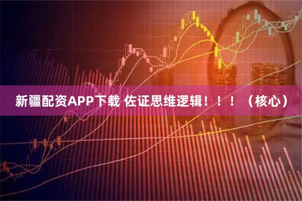 新疆配资APP下载 佐证思维逻辑！！！（核心）