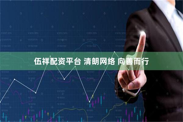 伍祥配资平台 清朗网络 向善而行