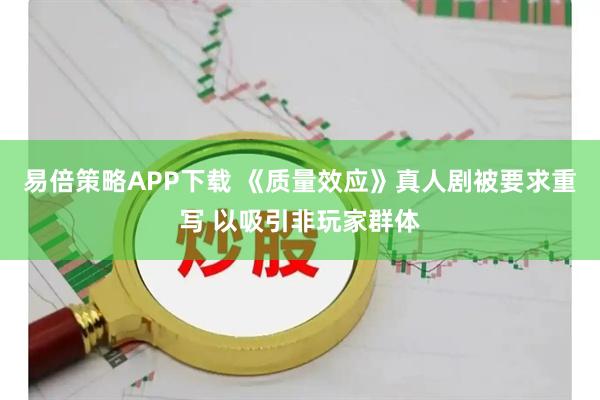 易倍策略APP下载 《质量效应》真人剧被要求重写 以吸引非玩家群体