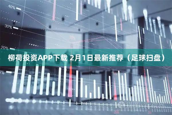 柳荷投资APP下载 2月1日最新推荐（足球扫盘）