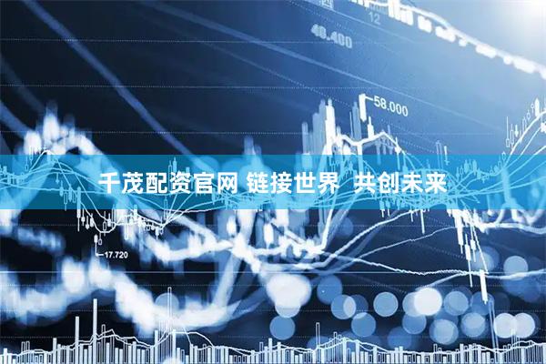 千茂配资官网 链接世界  共创未来